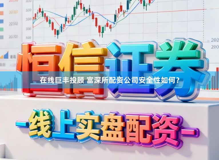 在线巨丰投顾 富深所配资公司安全性如何？