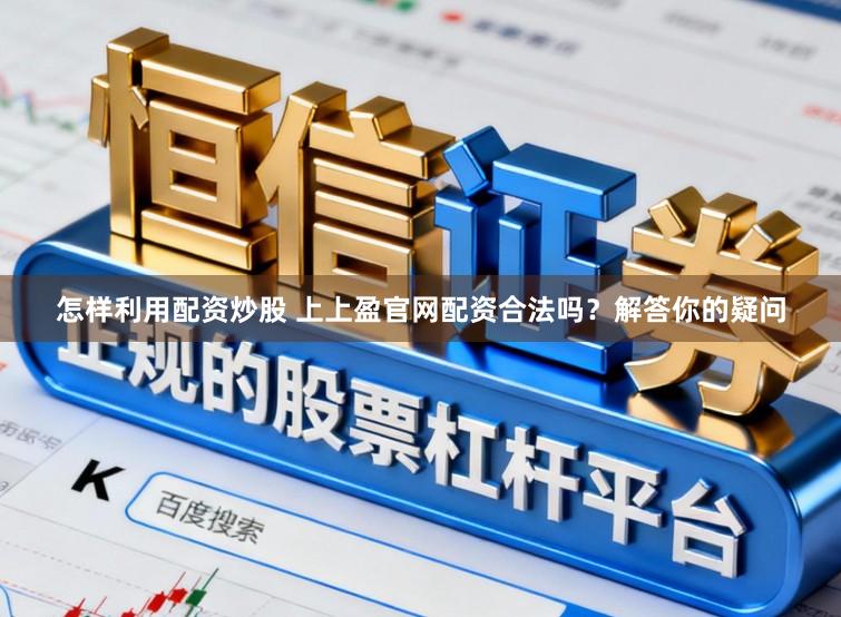 怎样利用配资炒股 上上盈官网配资合法吗？解答你的疑问