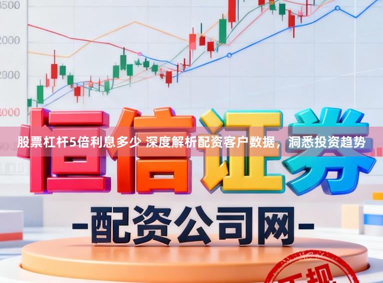 股票杠杆5倍利息多少 深度解析配资客户数据，洞悉投资趋势