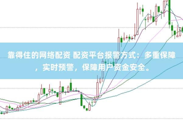 靠得住的网络配资 配资平台报警方式：多重保障，实时预警，保障用户资金安全。